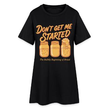 Sourdough Bread Baking Baker Dont Get Me Started - Women’s T-Shirt Dress - black - Front