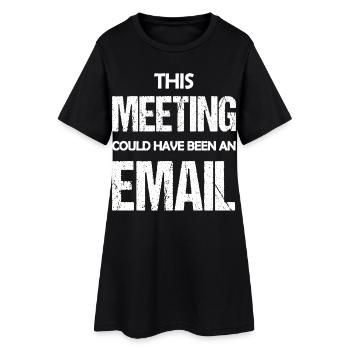 This Meeting Could Have Been An Email Funny Saying - Women’s T-Shirt Dress - black - Front