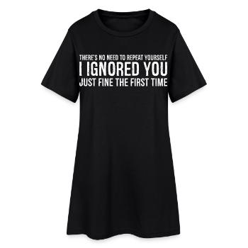 there's no need to repeat yourself I Ignored you - Women’s T-Shirt Dress - black - Front