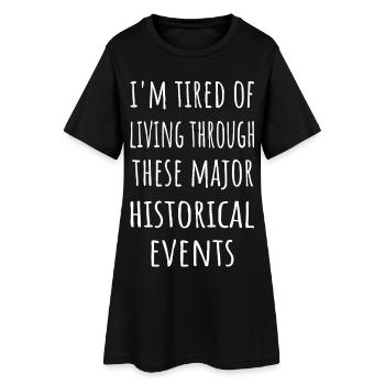 Tired Of Living Through These Historical Events - Women’s T-Shirt Dress - black - Front