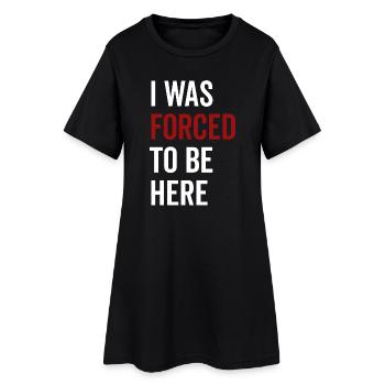 I Was Forced To Be Here - Women’s T-Shirt Dress - black - Front