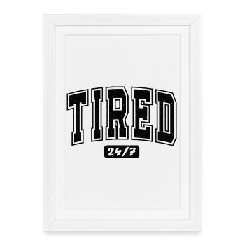 Tired 24/7 Bold Typography - Framed poster (27 × 37 cm) - white - Front