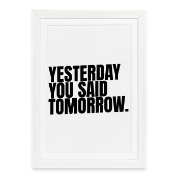 Yesterday. You Said. Tomorrow.  - Gerahmtes Poster (27 × 37 cm) - Weiß - Vorne