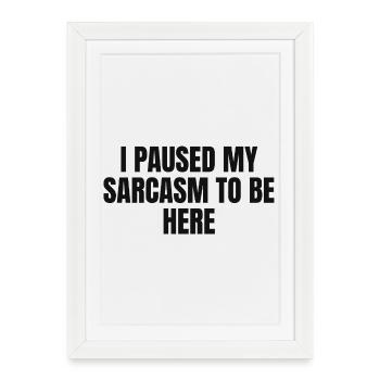 I Paused My Sarcasm to be Here - Framed poster (27 × 37 cm) - white - Front
