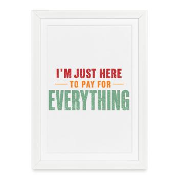 I'm Just Here To Pay For Everything Funny Dad Quot - Framed poster (27 × 37 cm) - white - Front