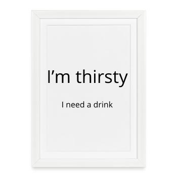 I'm thirsty, I need a drink - Affiche encadrée (27 × 37 cm) - blanc - Devant