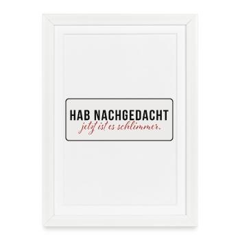 Hab nachgedacht – Jetzt ist es schlimmer - Gerahmtes Poster (27 × 37 cm) - Weiß - Vorne
