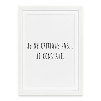 Je ne critique pas je constate / Humour / Drôle - Affiche encadrée (27 × 37 cm) - blanc - Devant