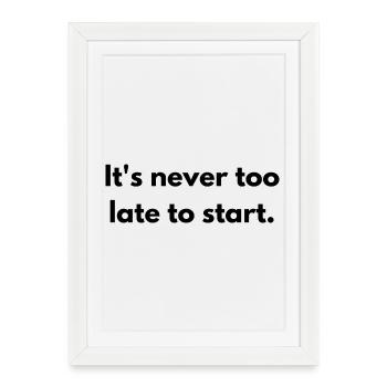 It's never too late to start - Gerahmtes Poster (27 × 37 cm) - Weiß - Vorne