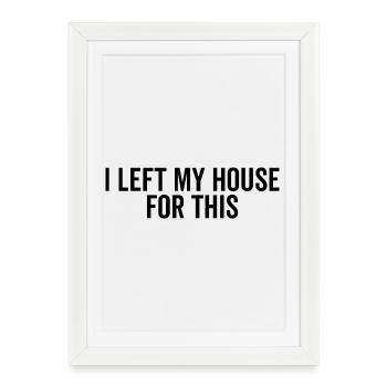 J’ai quitté ma maison pour ça - Affiche encadrée (27 × 37 cm) - blanc - Devant