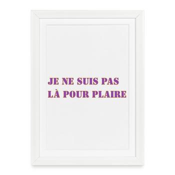 JE NE SUIS PAS LÀ POUR PLAIRE - Affiche encadrée (27 × 37 cm) - blanc - Devant