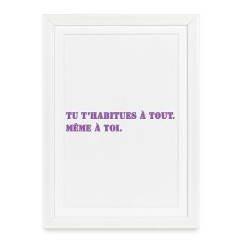 TU T’HABITUES À TOUT. MÊME À TOI. - Affiche encadrée (27 × 37 cm) - blanc - Devant