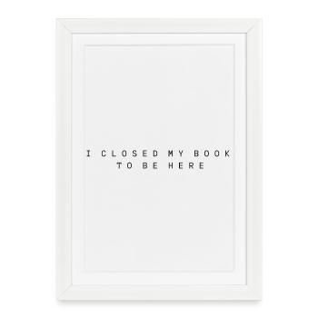 I closed my book to be here - Framed poster (27 × 37 cm) - white - Front