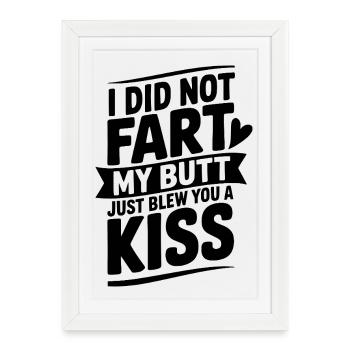I Did Fart My Butt Just Blew You a Kiss - Framed poster (27 × 37 cm) - white - Front