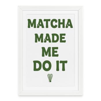 Le matcha m’a fait le faire, matcha tea lover, drôle de vert - Affiche encadrée (27 × 37 cm) - blanc - Devant