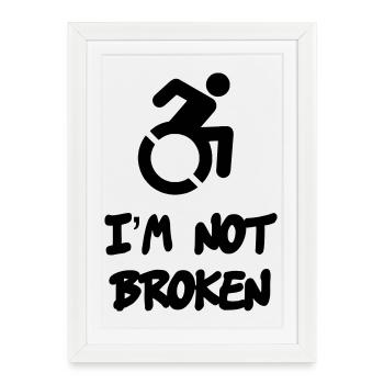 A wheelchair user is not broken * - Framed poster (27 × 37 cm) - white - Front