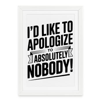 I'd Like To Apologize To Absolutely Nobody! - Framed poster (27 × 37 cm) - white - Front