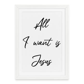 Jesus is all I want and need - Christian - Framed poster (27 × 37 cm) - white - Front