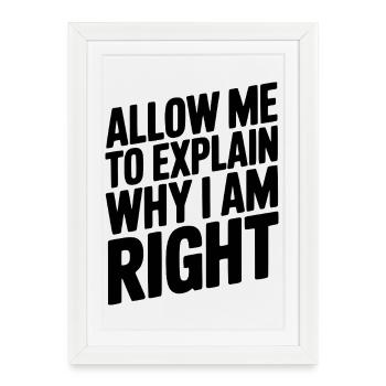 Allow Me To Explain Why I Am Right - Framed poster (27 × 37 cm) - white - Front