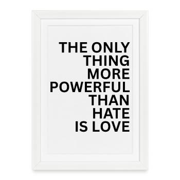 THE ONLY THING MORE POWERFUL THAN HATE IS LOVE - Framed poster (27 × 37 cm) - white - Front