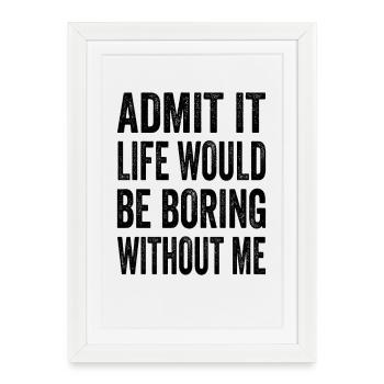 Avouez que la vie serait ennuyeuse sans moi Texto Citation - Affiche encadrée (27 × 37 cm) - blanc - Devant