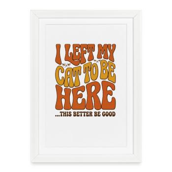 J’ai laissé mes chats pour être ici, ça a intérêt à être bon - Affiche encadrée (27 × 37 cm) - blanc - Devant