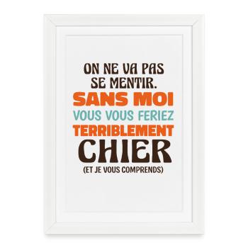 Sans Moi Vous Vous Feriez Terriblement Chier  - Affiche encadrée (27 × 37 cm) - blanc - Devant