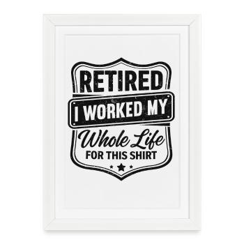 retired I worked my whole life for this shirt - Framed poster (27 × 37 cm) - white - Front