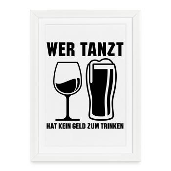 Wer tanzt hat kein Geld zum Trinken - Gerahmtes Poster (27 × 37 cm) - Weiß - Vorne