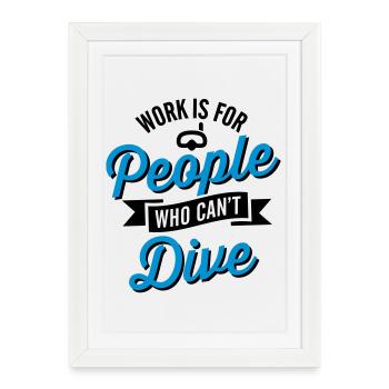 Work is for people who can't dive - Affiche encadrée (27 × 37 cm) - blanc - Devant