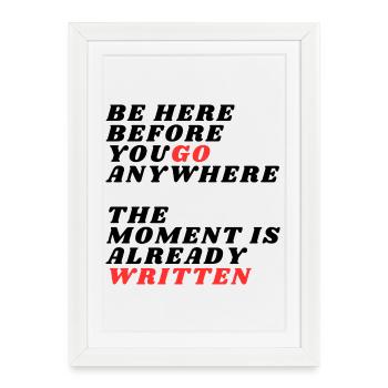 Be Here Before You Go Anywhere - Framed poster (27 × 37 cm) - white - Front