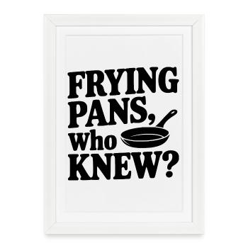 Frying Pans, Who Knew? - Framed poster (27 × 37 cm) - white - Front