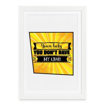 You're Lucky You Don’t Have My Liver - Framed poster (27 × 37 cm) - white - Front