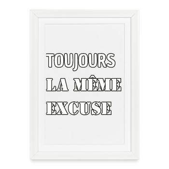 Toujours la même excuse. - Affiche encadrée (27 × 37 cm) - blanc - Devant