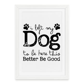 J’ai laissé mon chien pour être ici, ça a intérêt à être bon - Affiche encadrée (27 × 37 cm) - blanc - Devant