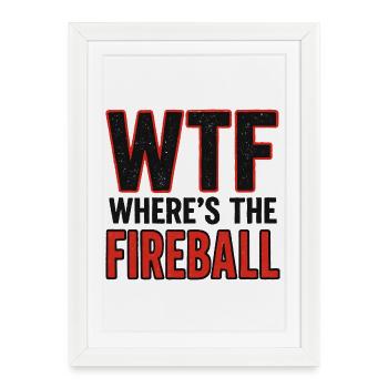 WTF Where's The Fireball Humor Saying - Framed poster (27 × 37 cm) - white - Front