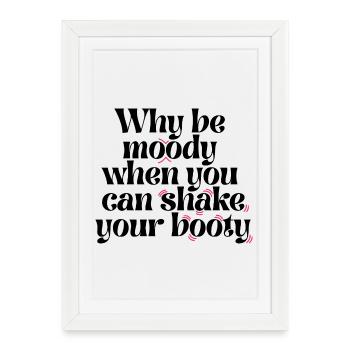 Why Be Moody When You Can Shake Your Booty Funny Q - Framed poster (27 × 37 cm) - white - Front