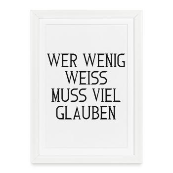 Wer wenig weiß, muss viel glauben – Typografie - Gerahmtes Poster (27 × 37 cm) - Weiß - Vorne