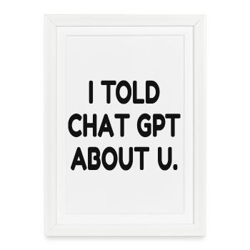 I Told ChatGPT About You – Funny AI Quote - Framed poster (27 × 37 cm) - white - Front