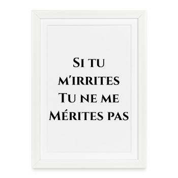 SI TU M'IRRITES TU NE ME MÉRITES PAS ! (Amour) - Affiche encadrée (27 × 37 cm) - blanc - Devant