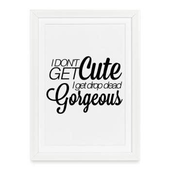Je n’ai pas de cute. I get drop-dead gorgeous. - Affiche encadrée (27 × 37 cm) - blanc - Devant