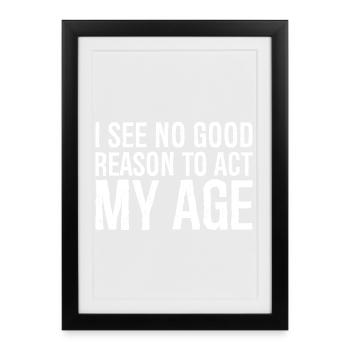 i see no good reason to act my age - Framed poster (27 × 37 cm) - black - Front