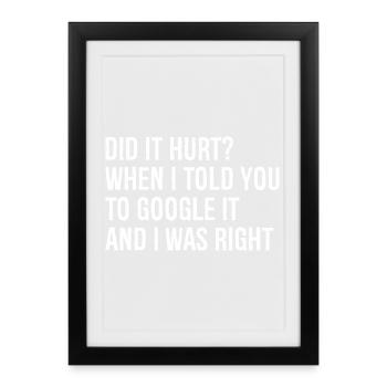 did It hurt when I told you to google It and right - Framed poster (27 × 37 cm) - black - Front