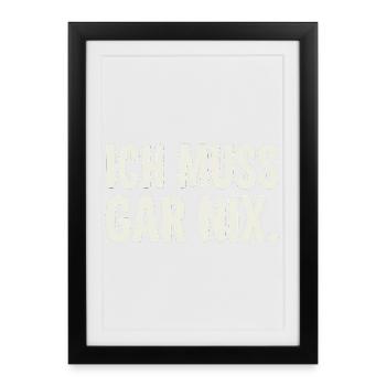 Ich Muss Gar Nix. - Gerahmtes Poster (27 × 37 cm) - Schwarz - Vorne