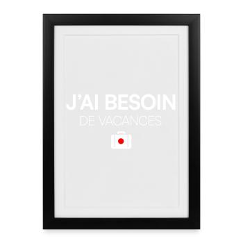 J’AI BESOIN DE VACANCES. | Humour - Affiche encadrée (27 × 37 cm) - noir - Devant