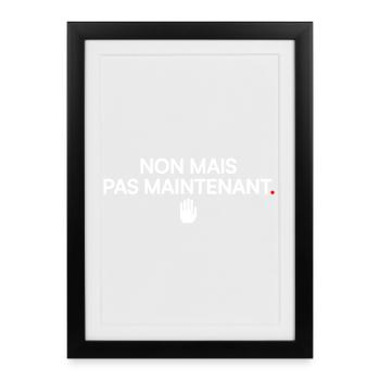NON MAIS PAS MAINTENANT | Humour - Affiche encadrée (27 × 37 cm) - noir - Devant
