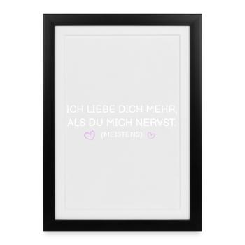 Ich liebe dich mehr als du mich nervst (meistens) - Gerahmtes Poster (27 × 37 cm) - Schwarz - Vorne