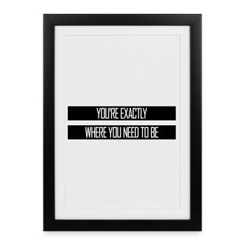 You're Exactly Where You Need To Be Inspiring - Framed poster (27 × 37 cm) - black - Front