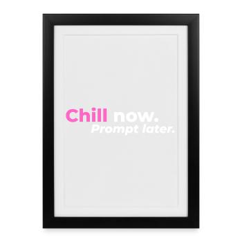 Chill now. Prompt later. - Framed poster (27 × 37 cm) - black - Front