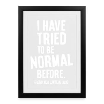 I have tried to be normal before. - Gerahmtes Poster (27 × 37 cm) - Schwarz - Vorne